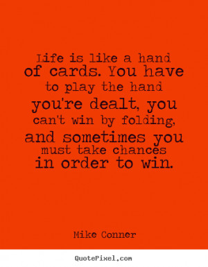 is like a hand of cards. You have to play the hand you're dealt, you ...