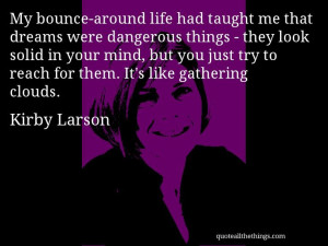 Kirby Larson - quote -- My bounce-around life had taught me that ...