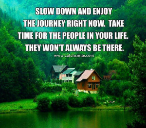 Slow-Down-And-Enjoy-The-Journey-Right-Now-Take-Time-For-the-People-in ...