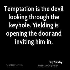 Billy Sunday - Temptation is the devil looking through the keyhole ...