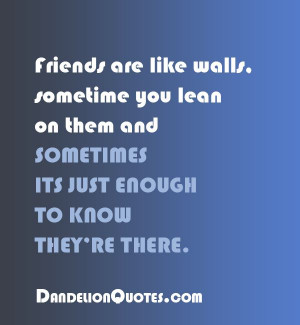 Friends are like walls, sometime you lean on them and sometimes its ...