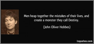 ... lives, and create a monster they call Destiny. - John Oliver Hobbes