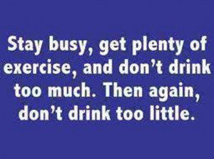 Stay Busy,get plenty of exercise,and don’t drink too much