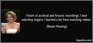 listen to archival and historic recordings. I love watching singers ...
