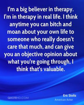Eric Stoltz - I'm a big believer in therapy. I'm in therapy in real ...