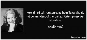 ... be president of the United States, please pay attention. - Molly Ivins