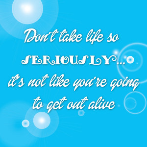 Don Take Life Seriously Not...