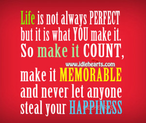 ... it count makes it memorable and never let anyone steal your happiness