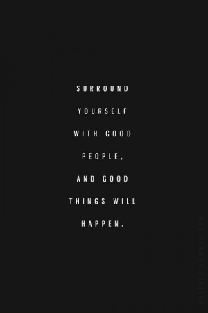 Surround yourself with good people!