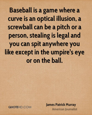 Baseball is a game where a curve is an optical illusion, a screwball ...