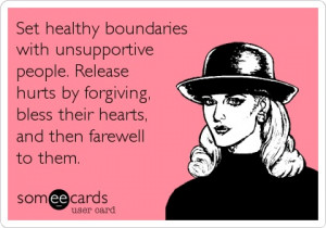 Set healthy boundaries with unsupportive people. Release hurts by ...