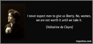 never expect men to give us liberty. No, women, we are not worth it ...