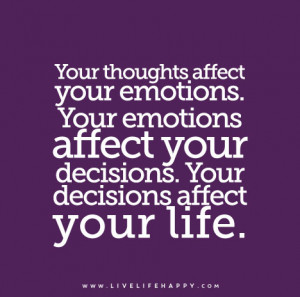 ... Your emotions affect your decisions. Your decisions affect your life