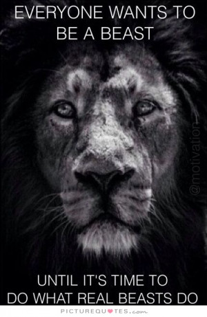 Everyone wants to be a beast, until it's time to do what real beasts ...