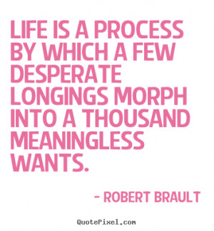 ... quotes about life - Life is a process by which a few desperate