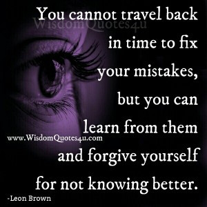 You can’t travel back in time to fix your mistakes