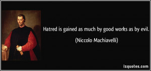 Hatred is gained as much by good works as by evil. - Niccolo ...