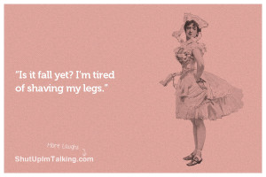Is it fall yet? I’m tired of shaving my legs.