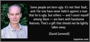 people are born ugly. It's not their fault, and I for one have never ...