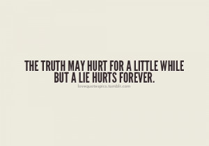 The Truth May Hurt For A Little While, But A Lie Hurts Forever.