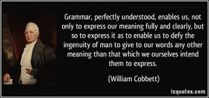 Grammar, perfectly understood, enables us, not only to express our ...
