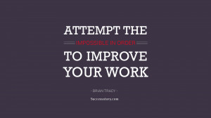 Attempt the impossible in order to improve your work.