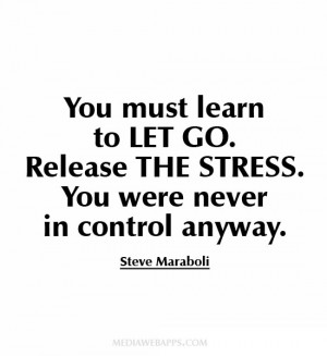 You must learn to let go. Release the stress. You were never in ...