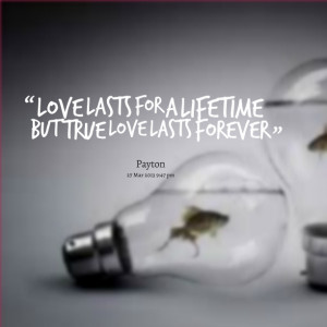 Quotes Picture: love lasts for a lifetime but true love lasts forever