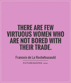 ... few virtuous women who are not bored with their trade Picture Quote #1