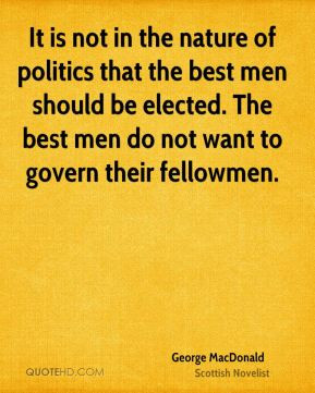 George MacDonald - It is not in the nature of politics that the best ...