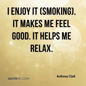 enjoy it (smoking). It makes me feel good. It helps me relax.