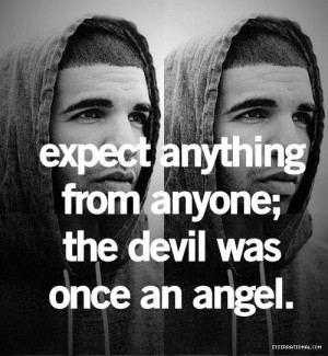 expect anything from anyone the devil was once an angel