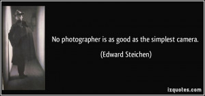 No photographer is as good as the simplest camera. - Edward Steichen