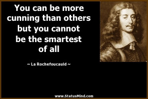 You can be more cunning than others but you cannot be the smartest of ...