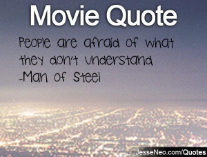 People are afraid of what they don't understand. -Man of Steel