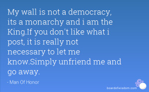 My wall is not a democracy, its a monarchy and i am the King.If you ...