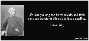 Life is only a long and bitter suicide, and faith alone can transform ...