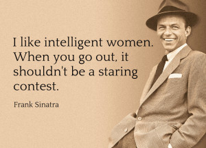 ... . When you go out, it shouldn't be a staring contest. - Frank Sinatra