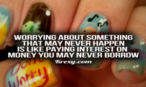 Worrying about something that may never happen is like paying interest ...