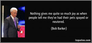 ... people tell me they've had their pets spayed or neutered. - Bob Barker
