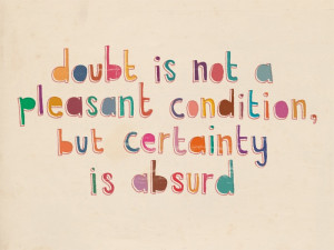 Doubt Is Not A Pleasant Condition...: but certainty is absurd. Really ...