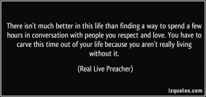 ... life because you aren't really living without it. - Real Live Preacher
