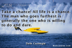 Take a chance! All life is a chance. The man who goes furthest is ...