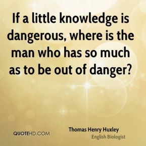 little knowledge is dangerous, where is the man who has so much as to ...
