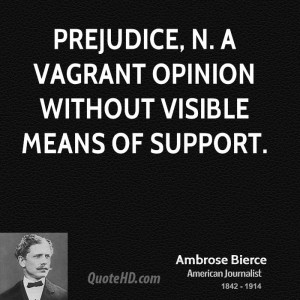 PREJUDICE, n. A vagrant opinion without visible means of support.