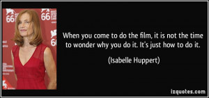 When you come to do the film, it is not the time to wonder why you do ...