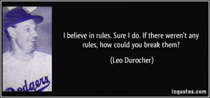 ... If there weren't any rules, how could you break them? - Leo Durocher