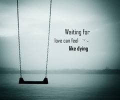Waiting For Love Can Feel Like Dying ~ Loneliness Quote