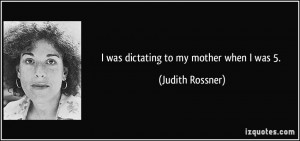 was dictating to my mother when I was 5. - Judith Rossner