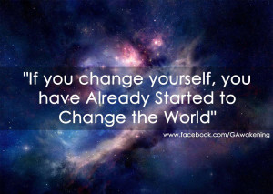 If you change yourself you have already started to change the world